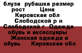 блуза- рубашка размер 36 рост 152 › Цена ­ 600 - Кировская обл., Слободской р-н, Слободской г. Одежда, обувь и аксессуары » Женская одежда и обувь   . Кировская обл.